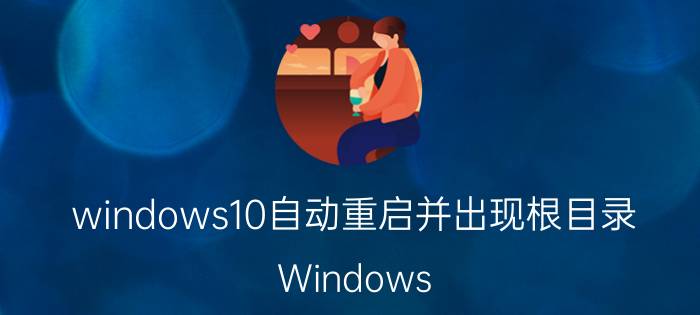 windows10自动重启并出现根目录 Windows 10自动重启